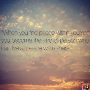 When you find peace within yourself you become the kind of person who ...