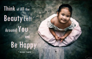 Think of all the beauty still left around you and be happy. ” ~ Anne ...