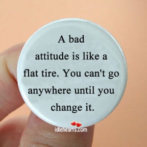 ... attitude is like a flat tire. You can’t go anywhere until you change