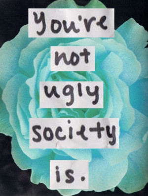 you're not ugly, society is.