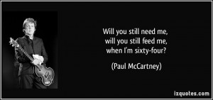 Will you still need me, will you still feed me, when I'm sixty-four ...