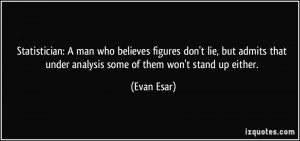 Statistician: A man who believes figures don't lie, but admits that ...
