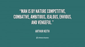 Man is by nature competitive, combative, ambitious, jealous, envious ...