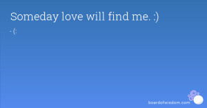 Someday love will find me. :)