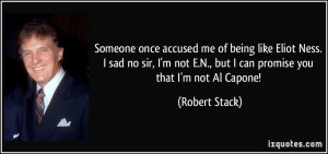 once accused me of being like Eliot Ness. I sad no sir, I'm not ...