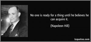 ... ready for a thing until he believes he can acquire it. - Napoleon Hill