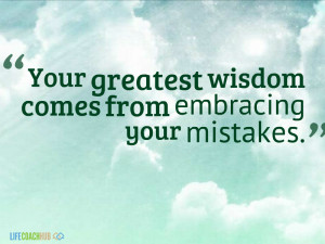 Your Greatest Wisdom Comes From Embracing Your Mistakes