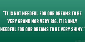 It is not needful for our dreams to be very grand nor very big. It is ...
