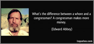... and a congressman? A congressman makes more money. - Edward Abbey