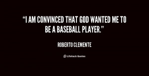 am convinced that God wanted me to be a baseball player.”