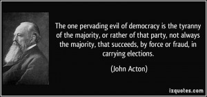 ... that succeeds, by force or fraud, in carrying elections. - John Acton