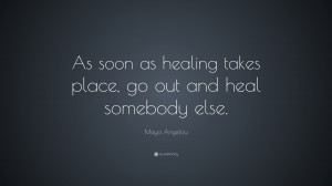 Maya Angelou Quote: “As soon as healing takes place, go out and heal ...