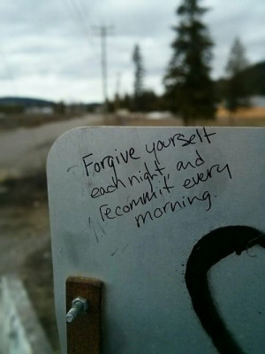 Forgive yourself each night and recommit every morning.