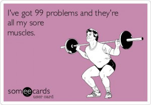 ve got 99 problems and they're all my sore muscles