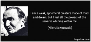 am a weak, ephemeral creature made of mud and dream. But I feel all ...
