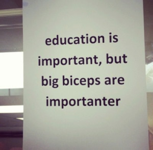 Being able to spell is important, but big biceps are importanter...LOL