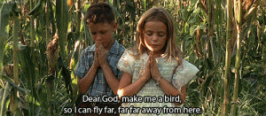 Dear God, make me a bird. So I can fly far. Far, far away from here ...