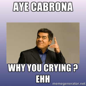 George lopez - Aye cabrona why you crying ? ehh