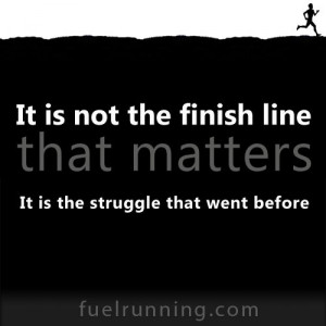 It is not the finish line that matters. It is the struggle that went ...