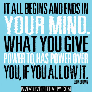 ... mind. What you give power to, has power over you, if you allow it