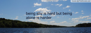 being shy is hard but being alone is Profile Facebook Covers
