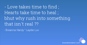 Love takes time to find ; Hearts take time to heal ; bhut why rush ...
