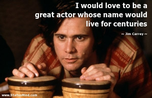 ... great actor whose name would live for centuries - Jim Carrey Quotes