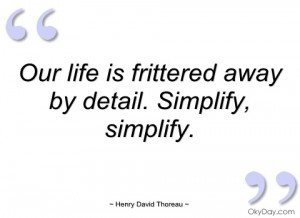 our life is frittered away by detail henry david thoreau