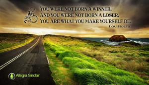 You were not born a winner, and you were not born a loser. You are ...
