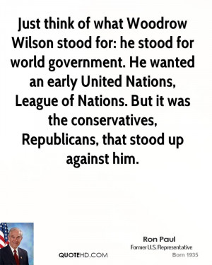 Just think of what Woodrow Wilson stood for: he stood for world ...