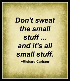 Don't Sweat the Small Stuff and it's all Small Stuff! More