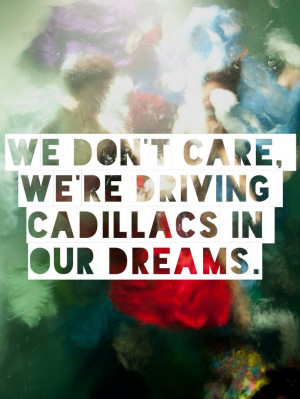 ... care, we're driving Cadillacs in our dreams. #Lorde #lyrics #Royals