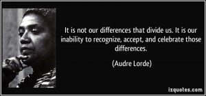 It is not our differences that divide us. It is our inability to ...