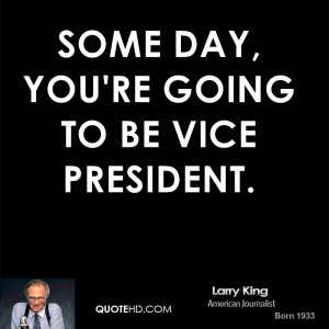 Some day, you're going to be vice president.