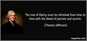 ... to time with the blood of patriots and tyrants. - Thomas Jefferson
