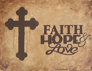 Faith, Hope, LOVE. – 1st Corinthians 13:13, “And now abideth faith ...