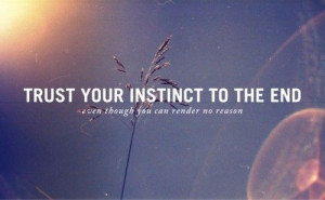 Trust your instinct to the end, even though you can render no reason.