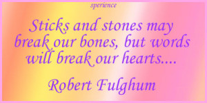 Sticks and stones may break our bones, but words will break our hearts ...