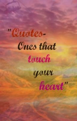 Quotes- ones that touch your heart, one way or another