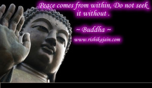 Peace comes from within, Do not seek it without .~ Buddha