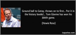 ... the history books!... Tom Glavine has won his 300th game. - Howie Rose