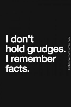 don't hold grudges. I remember facts.