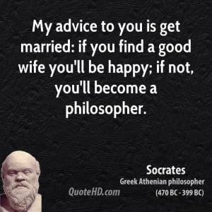 My advice to you is get married: if you find a good wife you'll be ...