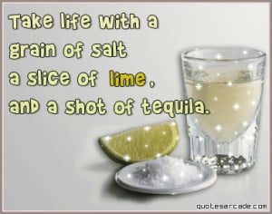 Take life with a grain of salt a slice of lime, and a shot of tequila