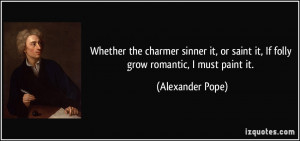 Whether the charmer sinner it, or saint it, If folly grow romantic, I ...