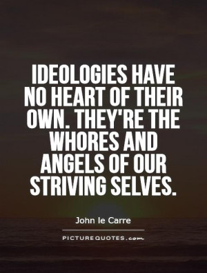 Ideologies have no heart of their own. they're the whores and angels ...