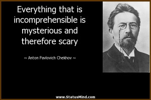 Everything that is incomprehensible is mysterious and therefore scary ...
