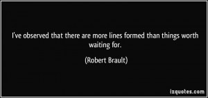 ... are more lines formed than things worth waiting for. - Robert Brault