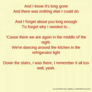 And I know it's long gone And there was nothing else I could do And I ...