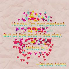 Quote by Bruno Mars :) just saying...he's perfect :) my edit plz give ...